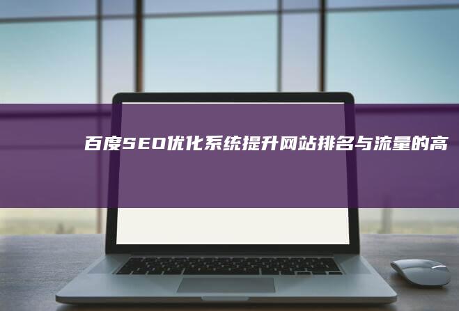 百度SEO优化系统：提升网站排名与流量的高效工具